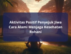 Aktivitas Positif Penyejuk Jiwa Cara Alami Menjaga Kesehatan Rohani