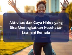 Aktivitas dan Gaya Hidup yang Bisa Meningkatkan Kesehatan Jasmani Remaja
