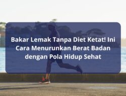 Bakar Lemak Tanpa Diet Ketat! Ini Cara Menurunkan Berat Badan dengan Pola Hidup Sehat