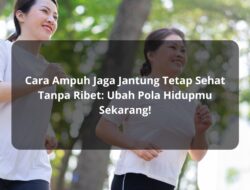 Cara Ampuh Jaga Jantung Tetap Sehat Tanpa Ribet: Ubah Pola Hidupmu Sekarang!