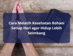Cara Melatih Kesehatan Rohani Setiap Hari agar Hidup Lebih Seimbang