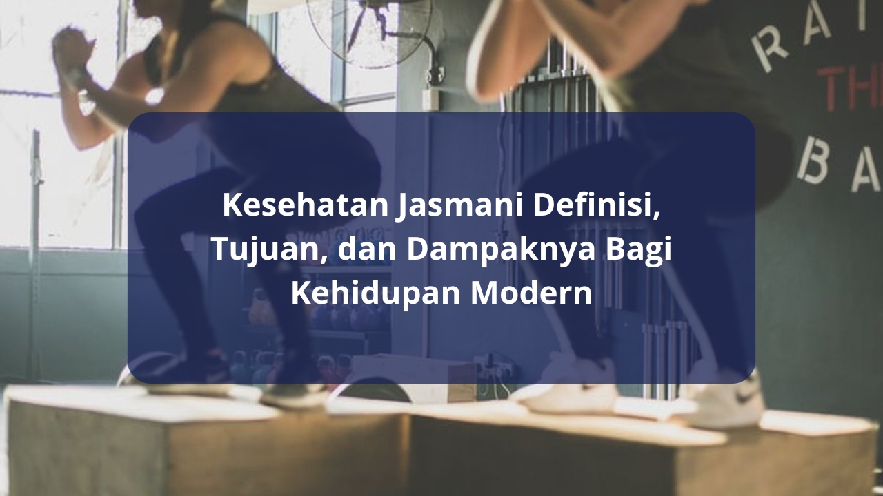 Kesehatan Jasmani: Definisi, Tujuan, dan Dampaknya Bagi Kehidupan Modern