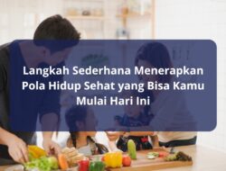 Langkah Sederhana Menerapkan Pola Hidup Sehat yang Bisa Kamu Mulai Hari Ini