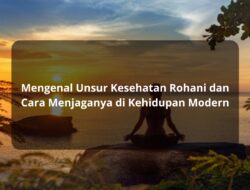 Mengenal Unsur Kesehatan Rohani dan Cara Menjaganya di Kehidupan Modern