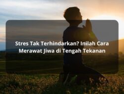 Stres Tak Terhindarkan? Inilah Cara Merawat Jiwa di Tengah Tekanan