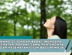 Tenang di Tengah Badai: Mengapa Kesehatan Rohani Sama Pentingnya dengan Kesehatan Fisik bagi Remaja