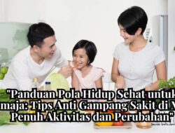 Panduan Pola Hidup Sehat untuk Remaja: Tips Anti Gampang Sakit di Masa Penuh Aktivitas dan Perubahan