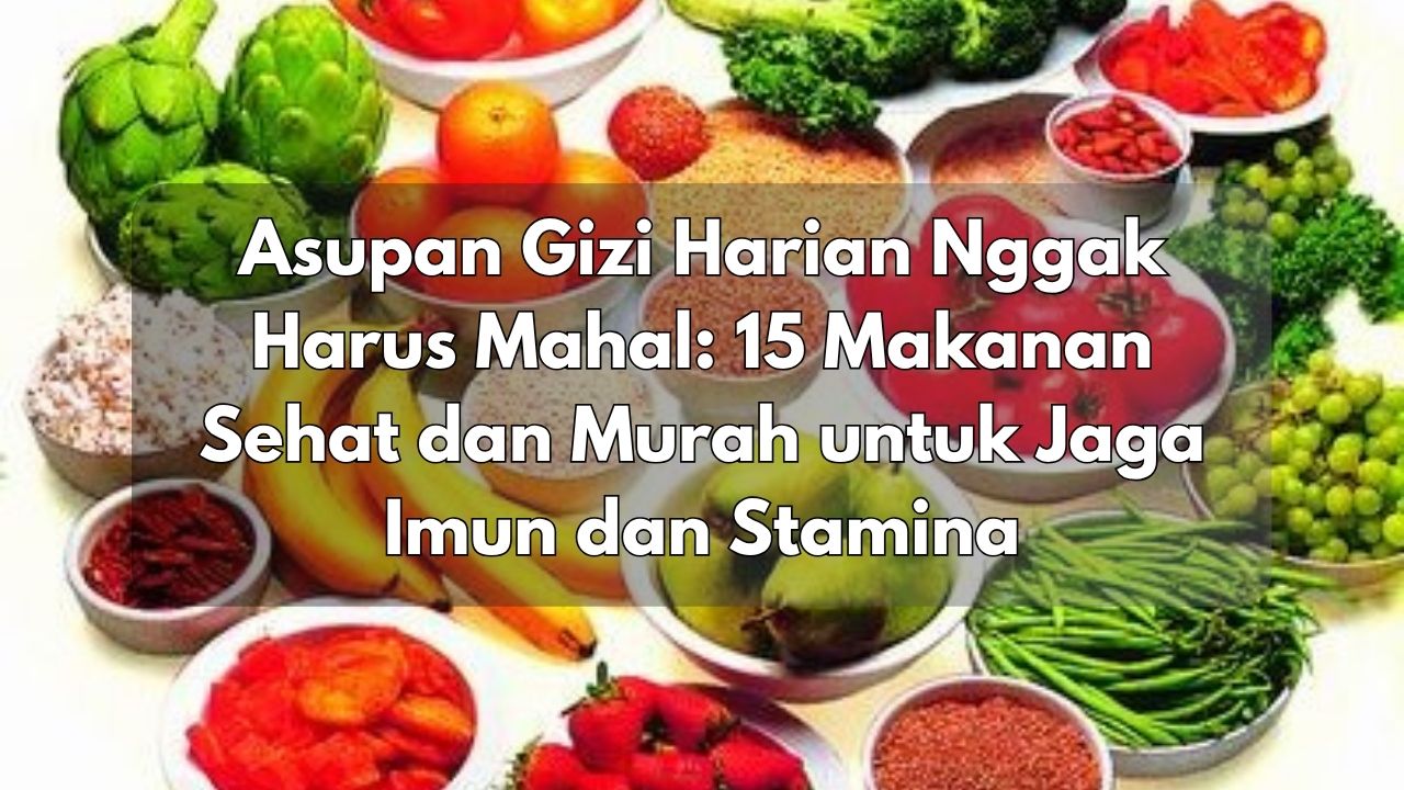 Asupan Gizi Harian Nggak Harus Mahal: 15 Makanan Sehat dan Murah untuk Jaga Imun dan Stamina