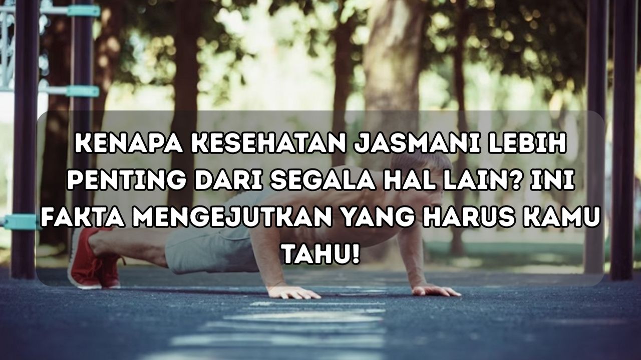 Kenapa Kesehatan Jasmani Lebih Penting dari Segala Hal Lain? Ini Fakta Mengejutkan yang Harus Kamu Tahu!