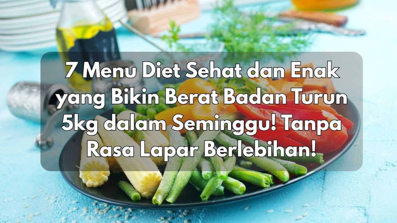 7 Menu Diet Sehat dan Enak yang Bikin Berat Badan Turun 5kg dalam Seminggu! Tanpa Rasa Lapar Berlebihan!