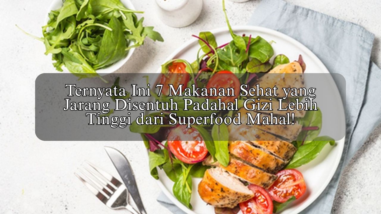 Ternyata Ini 7 Makanan Sehat yang Jarang Disentuh Padahal Gizi Lebih Tinggi dari Superfood Mahal!