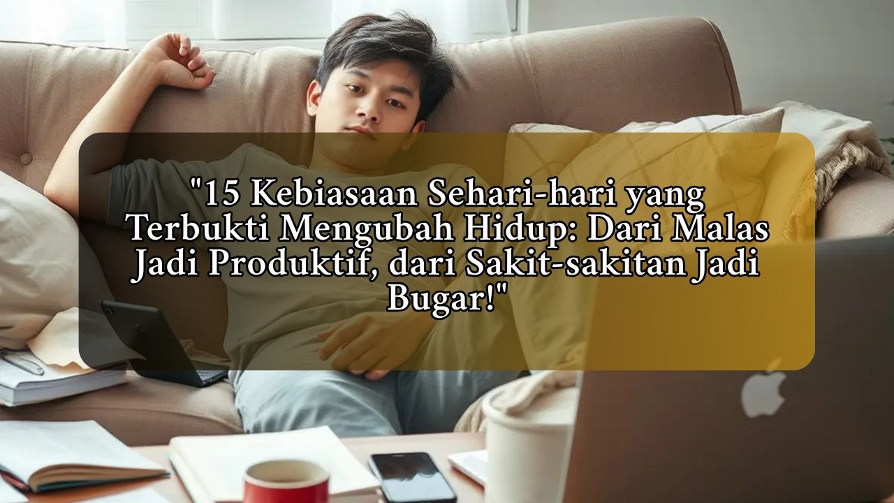 15 Kebiasaan Sehari-hari yang Terbukti Mengubah Hidup: Dari Malas Jadi Produktif, dari Sakit-sakitan Jadi Bugar!
