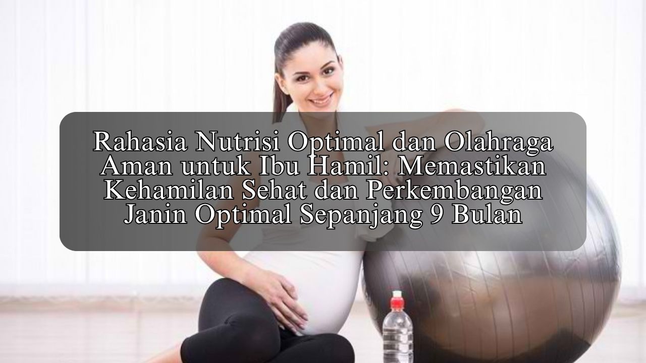 Rahasia Nutrisi Optimal dan Olahraga Aman untuk Ibu Hamil: Memastikan Kehamilan Sehat dan Perkembangan Janin Optimal Sepanjang 9 Bulan