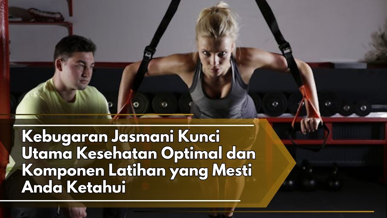 Kebugaran Jasmani Kunci Utama Kesehatan Optimal dan Komponen Latihan yang Mesti Anda Ketahui