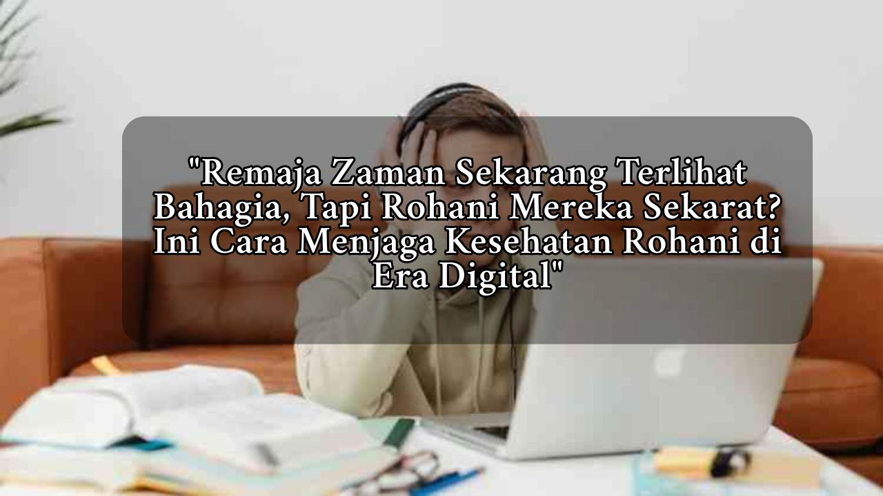 Remaja Zaman Sekarang Terlihat Bahagia, Tapi Rohani Mereka Sekarat? Ini Cara Menjaga Kesehatan Rohani di Era Digital
