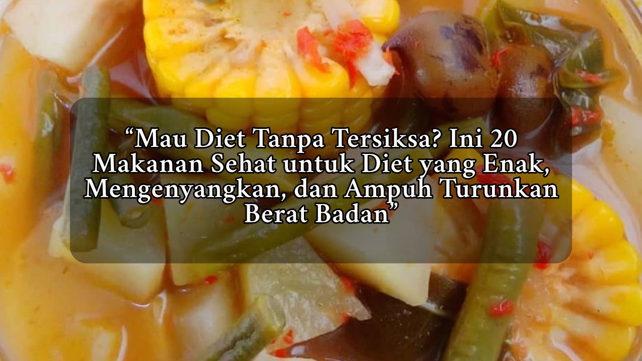 Mau Diet Tanpa Tersiksa? Ini 20 Makanan Sehat untuk Diet yang Enak, Mengenyangkan, dan Ampuh Turunkan Berat Badan