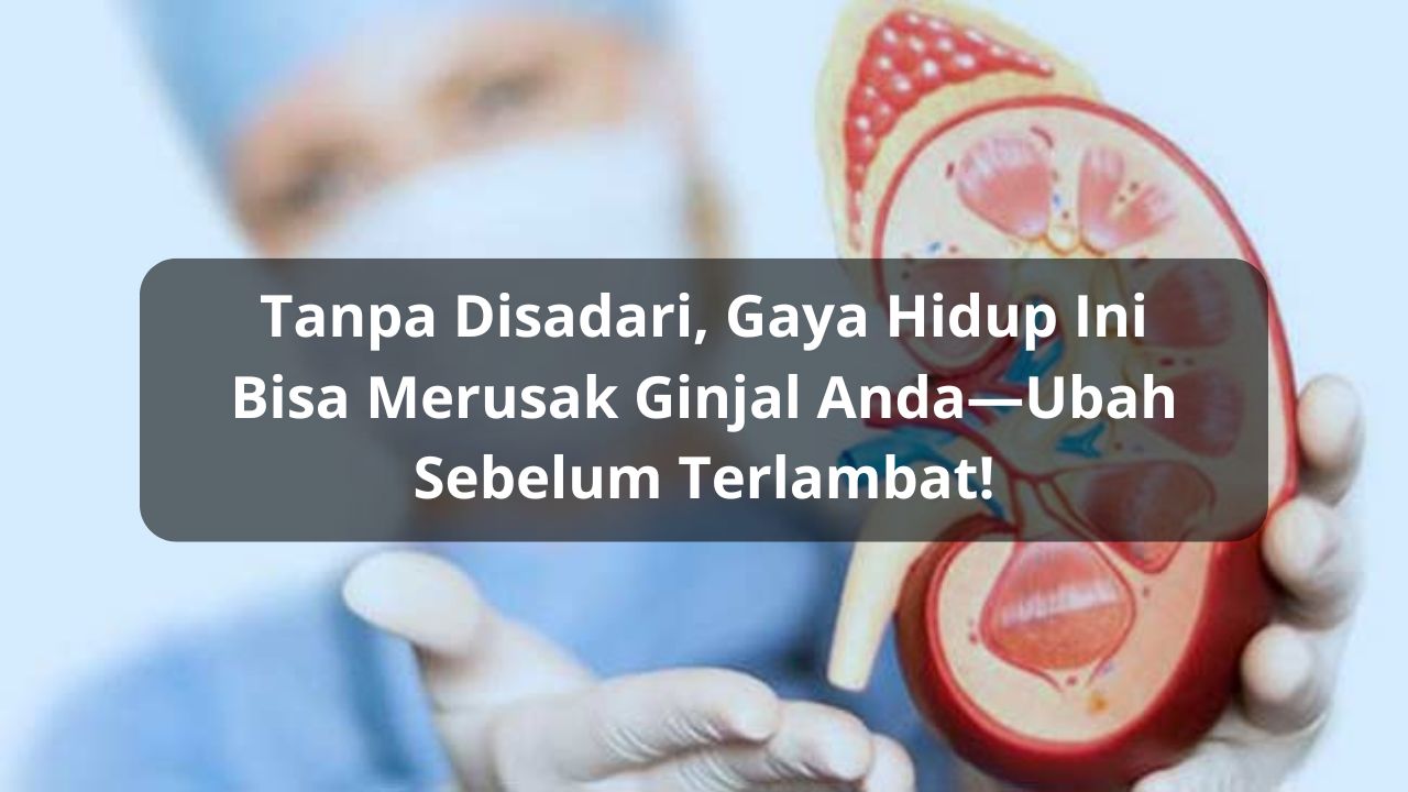 Tanpa Disadari, Gaya Hidup Ini Bisa Merusak Ginjal Anda—Ubah Sebelum Terlambat!
