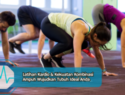 Latihan Kardio & Kekuatan Kombinasi Ampuh Wujudkan Tubuh Ideal Anda