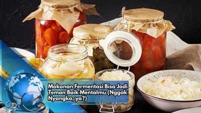 Makanan Fermentasi Bisa Jadi Teman Baik Mentalmu (Nggak Nyangka, ya?)