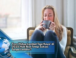 Tren ‘Hidup Lambat Tapi Kaya’ di 2025: Kok Bisa Tetap Sukses Tanpa Lembur?
