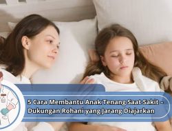 5 Cara Membantu Anak Tenang Saat Sakit – Dukungan Rohani yang Jarang Diajarkan