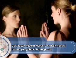 Gak Butuh Retreat Mahal, 7 Praktik Rohani Harian yang Bikin Pikiran Jernih