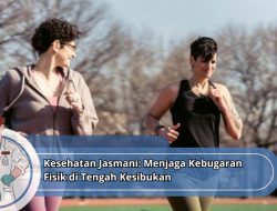 Kesehatan Jasmani: Menjaga Kebugaran Fisik di Tengah Kesibukan