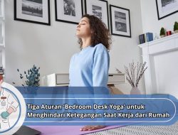 Tiga Aturan ‘Bedroom Desk Yoga’ untuk Menghindari Ketegangan Saat Kerja dari Rumah
