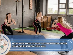 Bukan Hanya Kardio Temukan 5 Latihan Kekuatan Jasmani yang Mengubah Bentuk Tubuh Anda