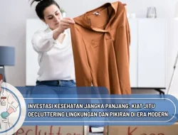 Investasi Kesehatan Jangka Panjang: Kiat Jitu Decluttering Lingkungan dan Pikiran di Era Modern