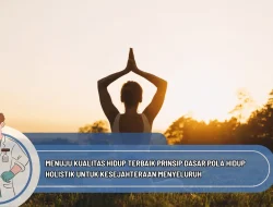 Menuju Kualitas Hidup Terbaik Prinsip Dasar Pola Hidup Holistik untuk Kesejahteraan Menyeluruh