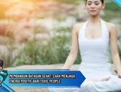 Membangun Batasan Sehat: Cara Menjaga Energi Positif dari Toxic People