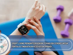 Smart Living Mengintegrasikan Teknologi Cerdas untuk Pantau & Tingkatkan Kesehatan Pribadi