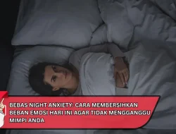 Bebas Night Anxiety: Cara Membersihkan Beban Emosi Hari Ini Agar Tidak Mengganggu Mimpi Anda