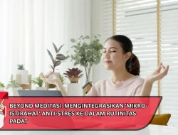 Beyond Meditasi: Mengintegrasikan ‘Mikro-Istirahat’ Anti-Stres ke Dalam Rutinitas Padat