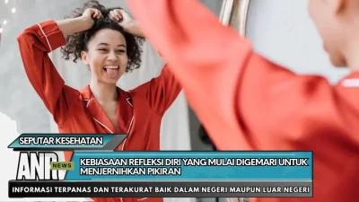 Kebiasaan Refleksi Diri yang Mulai Digemari untuk Menjernihkan Pikiran