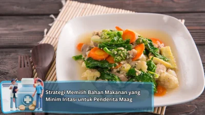 Strategi Memilih Bahan Makanan yang Minim Iritasi untuk Penderita Maag