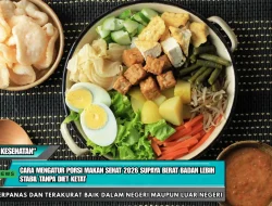 Cara Mengatur Porsi Makan Sehat 2026 Supaya Berat Badan Lebih Stabil Tanpa Diet Ketat