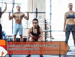 Pentingnya Aktivitas Fisik untuk Mencegah Penurunan Kekuatan Otot