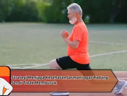 Strategi Menjaga Kesehatan Jasmani agar Radang Sendi Tidak Memburuk