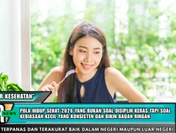 Pola hidup sehat 2026 yang bukan soal disiplin keras tapi soal kebiasaan kecil yang konsisten dan bikin badan ringan