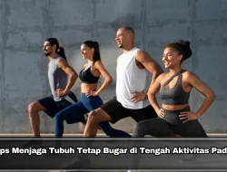 Tips Menjaga Tubuh Tetap Bugar di Tengah Aktivitas Padat