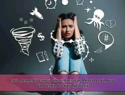 Cara Mengelola Emosi Sehari-hari agar Mental Lebih Kuat dan Terhindar dari Neurosis