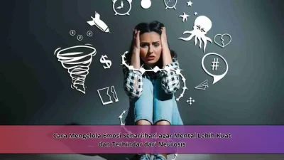 Cara Mengelola Emosi Sehari-hari agar Mental Lebih Kuat dan Terhindar dari Neurosis