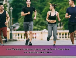 Cara Menjaga Kesehatan Jasmani agar Tubuh Tetap Kuat dan Aktif Sepanjang Hari