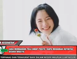 Cara Membangun Pola Hidup Positif Tanpa Mengubah Rutinitas Secara Drastis