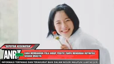 Cara Membangun Pola Hidup Positif Tanpa Mengubah Rutinitas Secara Drastis