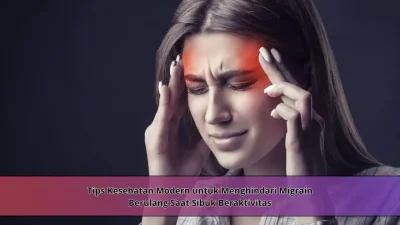 Tips Kesehatan Modern untuk Menghindari Migrain Berulang Saat Sibuk Beraktivitas