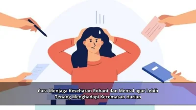 Cara Menjaga Kesehatan Rohani dan Mental agar Lebih Tenang Menghadapi Kecemasan Harian