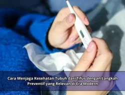 Cara Menjaga Kesehatan Tubuh dari Tifus dengan Langkah Preventif yang Relevan di Era Modern